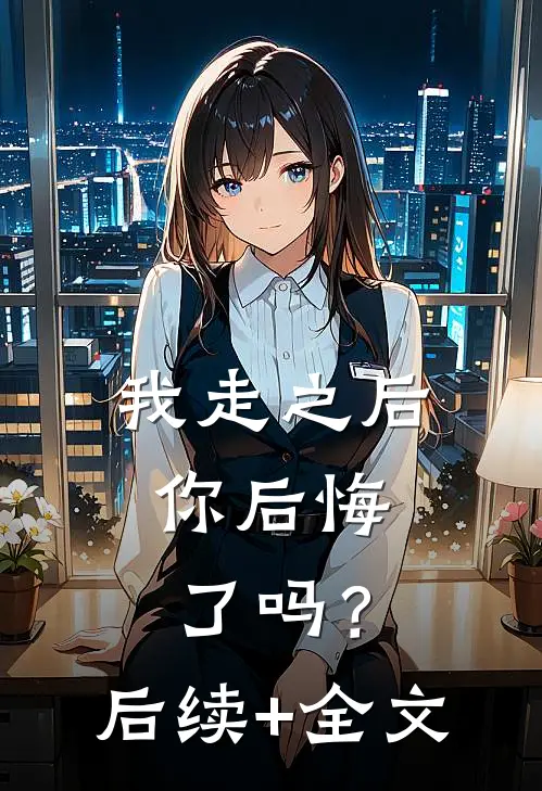 我走之后，你后悔了吗？后续+全文