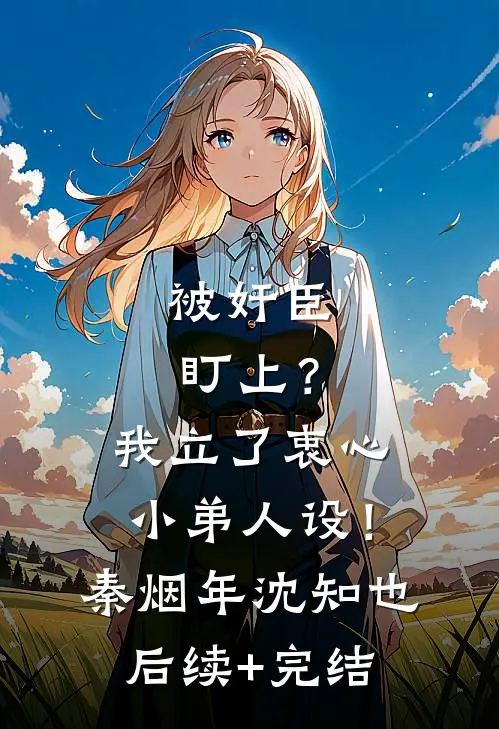 被奸臣盯上？我立了衷心小弟人设！秦烟年沈知也后续+完结