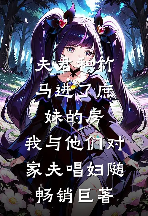 夫君和竹马进了庶妹的房，我与他们对家夫唱妇随畅销巨著