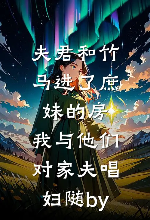夫君和竹马进了庶妹的房，我与他们对家夫唱妇随by