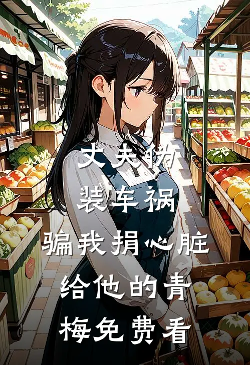 丈夫伪装车祸，骗我捐心脏给他的青梅免费看