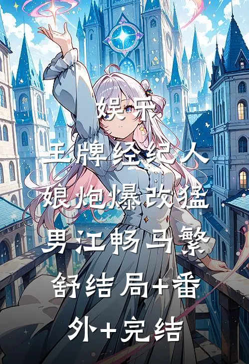 娱乐：王牌经纪人，娘炮爆改猛男江畅马繁舒结局+番外+完结