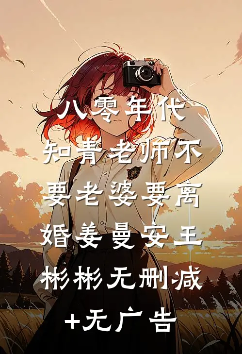 八零年代，知青老师不要老婆要离婚姜曼安王彬彬无删减+无广告
