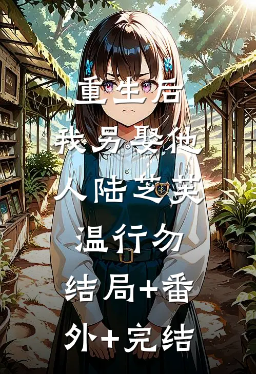 重生后，我另娶他人陆芝芙温行勿:结局+番外+完结