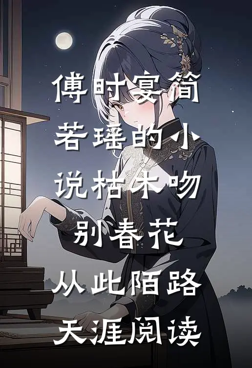 傅时宴简若瑶的小说枯木吻别春花，从此陌路天涯阅读