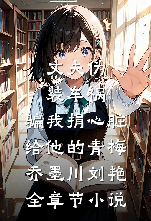 丈夫伪装车祸，骗我捐心脏给他的青梅乔墨川刘艳全章节小说