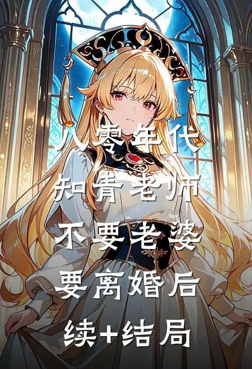 八零年代，知青老师不要老婆要离婚后续+结局