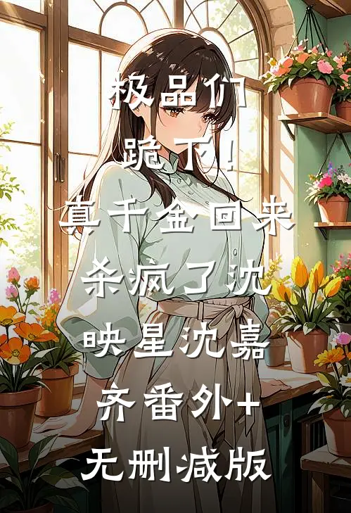 极品们跪下！真千金回来杀疯了沈映星沈嘉齐番外+无删减版