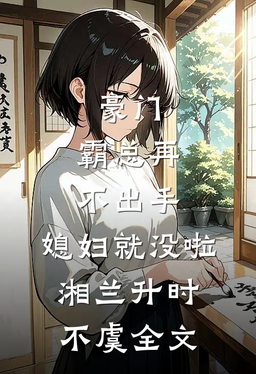 豪门：霸总再不出手，媳妇就没啦湘兰升时不虞全文