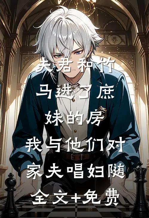 夫君和竹马进了庶妹的房，我与他们对家夫唱妇随全文+免费