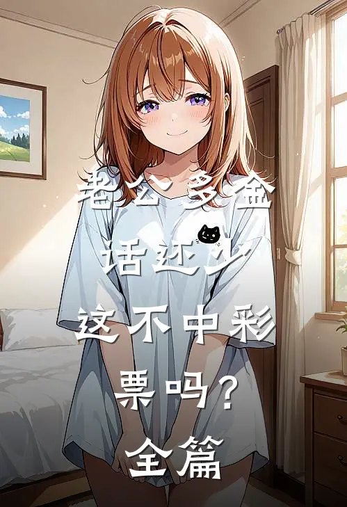 老公多金话还少，这不中彩票吗？全篇