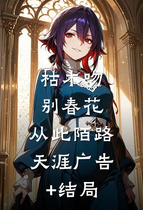 枯木吻别春花，从此陌路天涯广告+结局