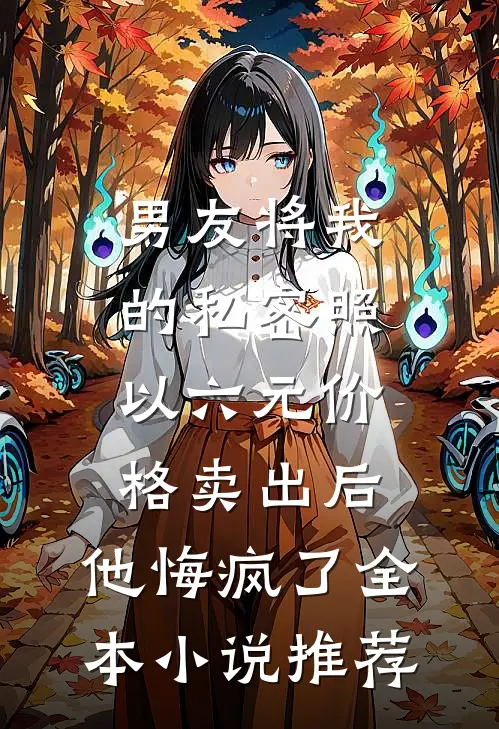 男友将我的私密照以六元价格卖出后，他悔疯了全本小说推荐