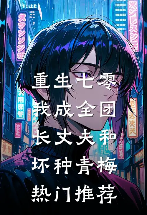 重生七零，我成全团长丈夫和坏种青梅热门推荐