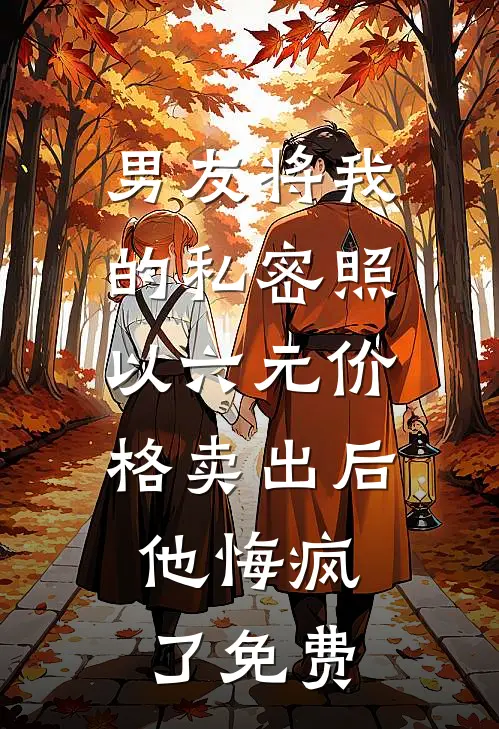 男友将我的私密照以六元价格卖出后，他悔疯了免费