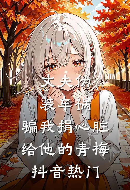 丈夫伪装车祸，骗我捐心脏给他的青梅抖音热门