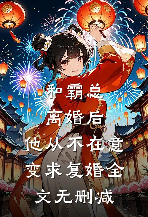 和霸总离婚后，他从不在意变求复婚全文无删减