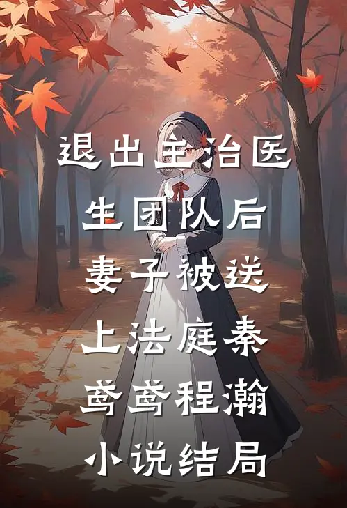 退出主治医生团队后，妻子被送上法庭秦鸢鸢程瀚小说结局
