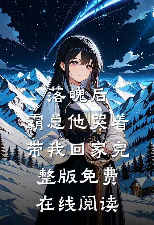 落魄后，霸总他哭着带我回家完整版免费在线阅读