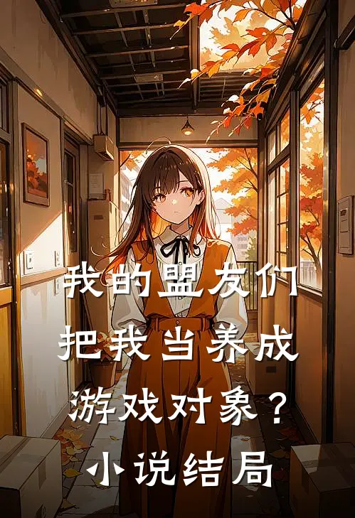 我的盟友们，把我当养成游戏对象？小说结局