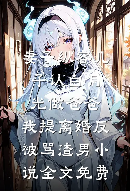 妻子纵容儿子认白月光做爸爸，我提离婚反被骂渣男小说全文免费