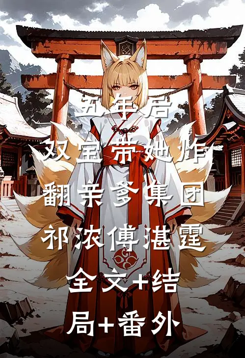 五年后，双宝带她炸翻亲爹集团祁浓傅湛霆全文+结局+番外