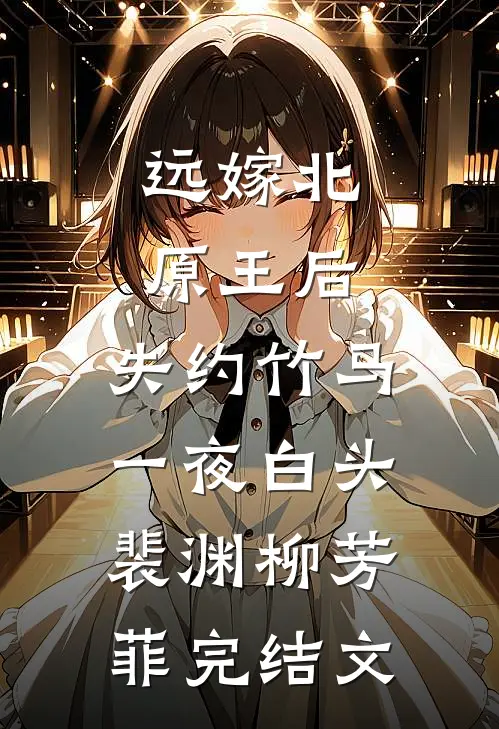 远嫁北原王后，失约竹马一夜白头裴渊柳芳菲完结文