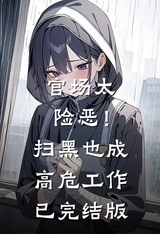 官场太险恶！扫黑也成高危工作已完结版