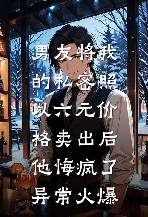 男友将我的私密照以六元价格卖出后，他悔疯了异常火爆