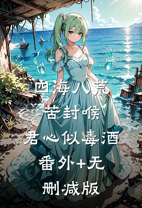 四海八荒苦封喉，君心似毒酒:番外+无删减版