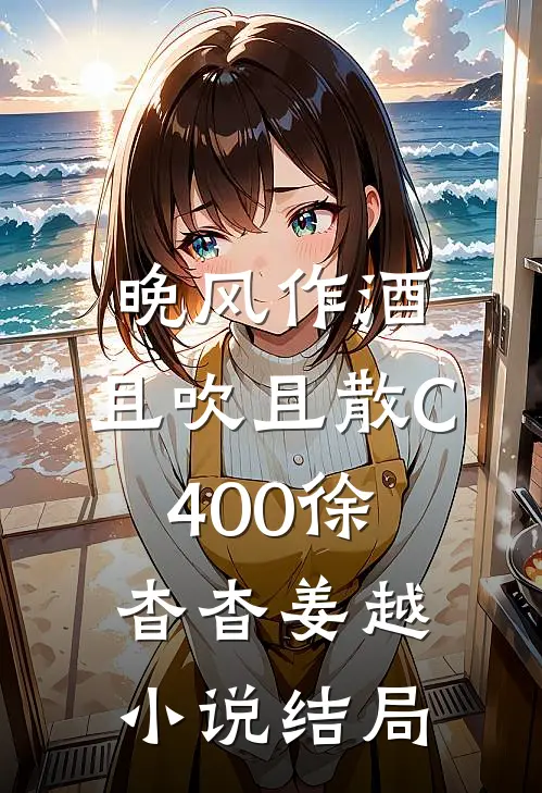 晚风作酒，且吹且散C400徐杳杳姜越小说结局