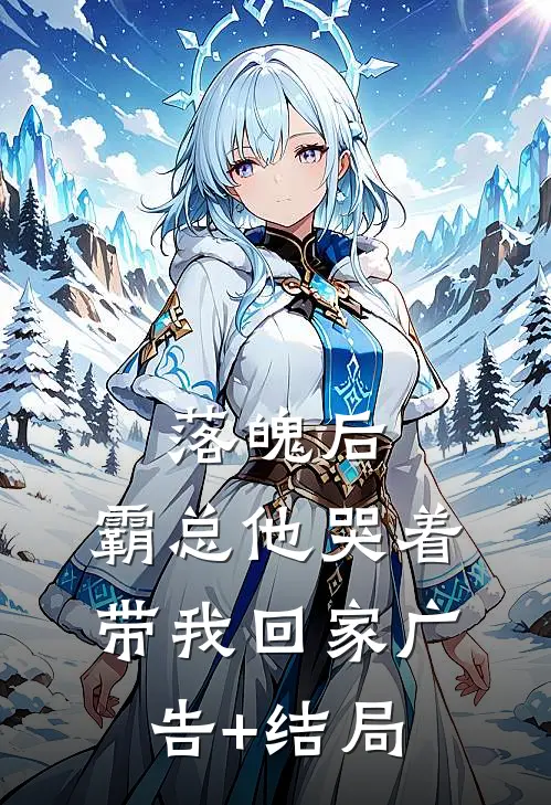 落魄后，霸总他哭着带我回家广告+结局