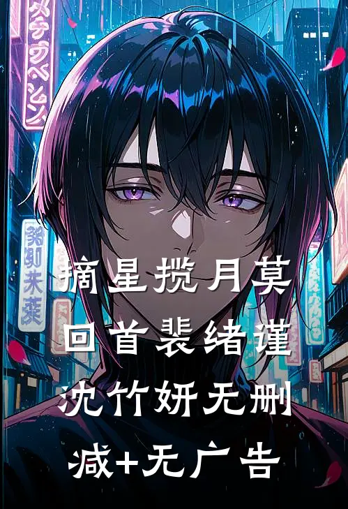 摘星揽月莫回首裴绪谨沈竹妍无删减+无广告