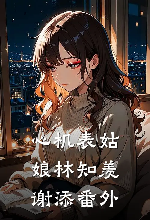 心机表姑娘林知羡谢添番外