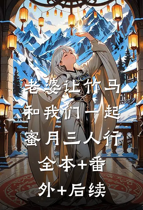老婆让竹马和我们一起蜜月三人行:全本+番外+后续
