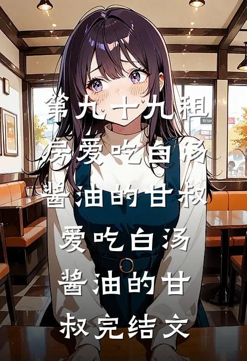 第九十九租房爱吃白汤酱油的甘叔爱吃白汤酱油的甘叔完结文