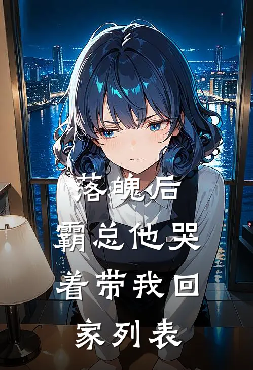 落魄后，霸总他哭着带我回家列表