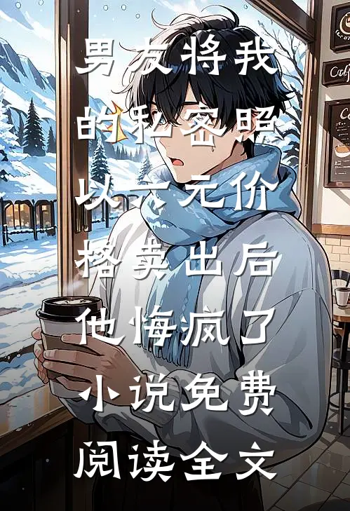 男友将我的私密照以六元价格卖出后，他悔疯了小说免费阅读全文