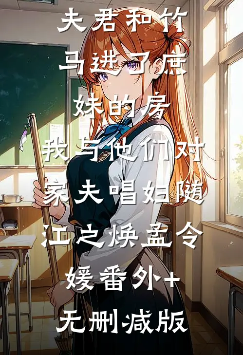 夫君和竹马进了庶妹的房，我与他们对家夫唱妇随江之焕孟令媛番外+无删减版