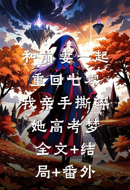 和前妻一起重回七零，我亲手撕碎她高考梦:全文+结局+番外