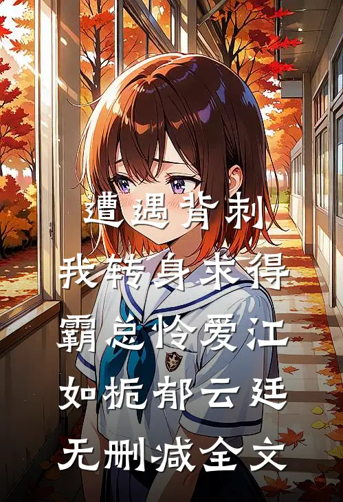 遭遇背刺，我转身求得霸总怜爱江如栀郁云廷无删减全文