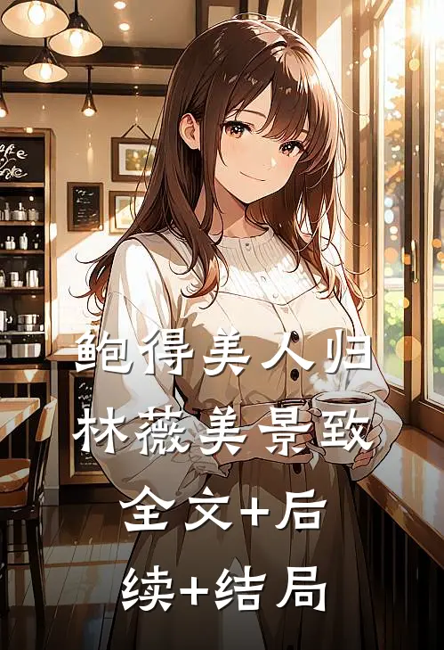 鲍得美人归林薇美景致全文+后续+结局