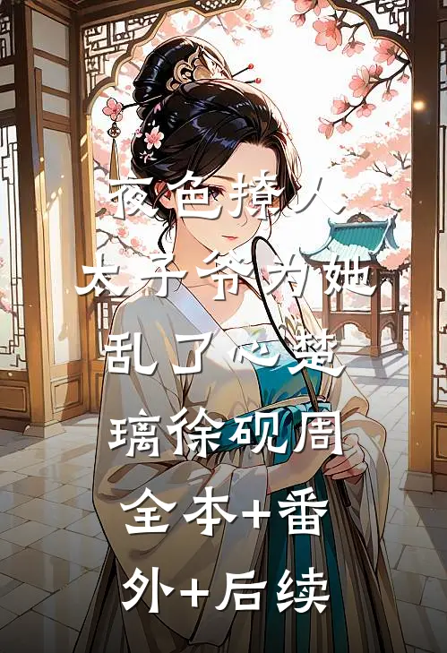 夜色撩人，太子爷为她乱了心楚璃徐砚周:全本+番外+后续