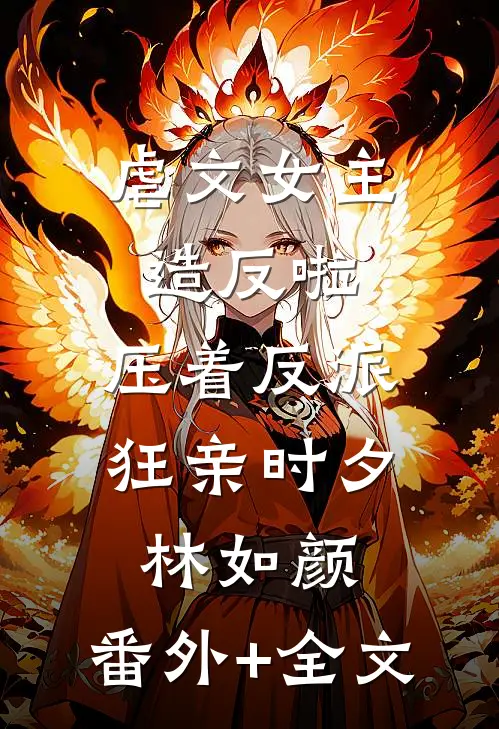 虐文女主造反啦，压着反派狂亲时夕林如颜:(番外)+(全文)