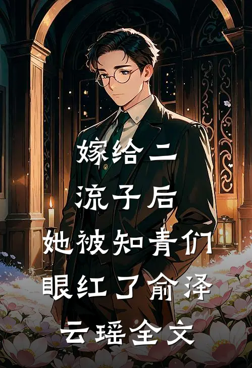 嫁给二流子后，她被知青们眼红了俞泽云瑶全文
