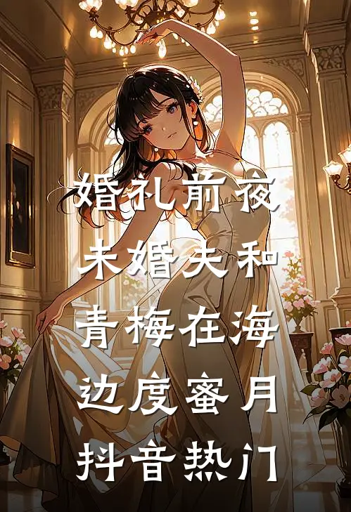 婚礼前夜，未婚夫和青梅在海边度蜜月抖音热门