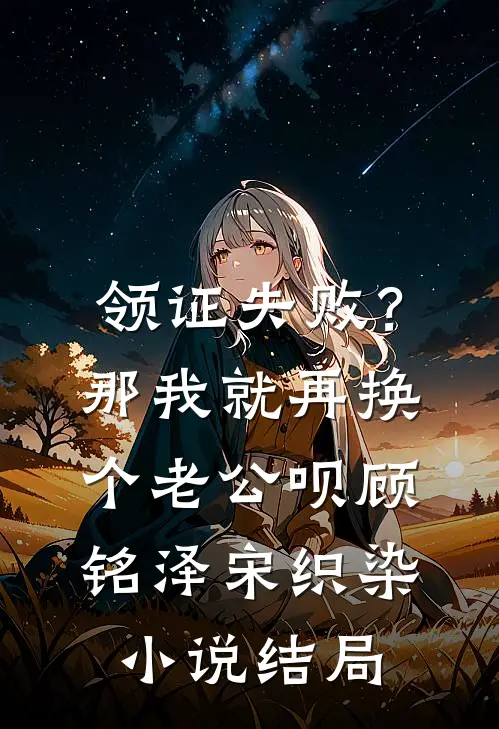 领证失败？那我就再换个老公呗顾铭泽宋织染小说结局
