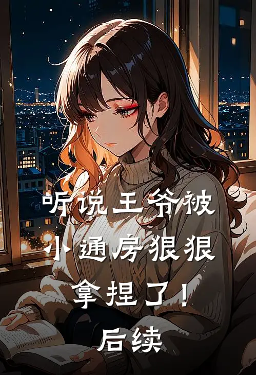 听说王爷被小通房狠狠拿捏了！后续
