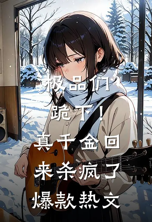 极品们跪下！真千金回来杀疯了爆款热文
