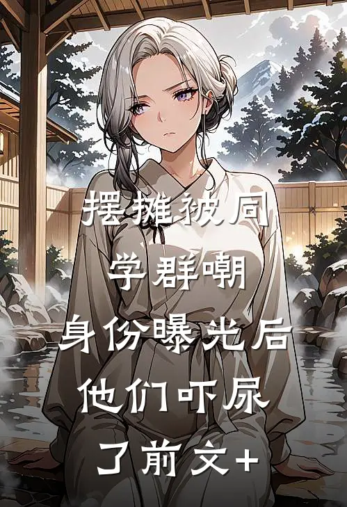摆摊被同学群嘲，身份曝光后他们吓尿了前文+